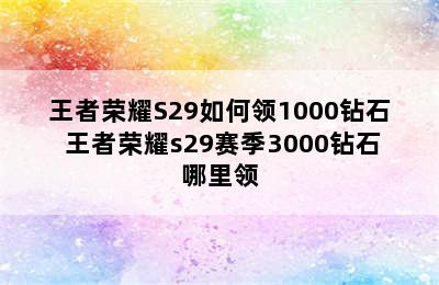 王者荣耀S29如何领1000钻石 王者荣耀s29赛季3000钻石哪里领